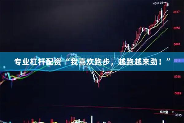 专业杠杆配资 “我喜欢跑步，越跑越来劲！”